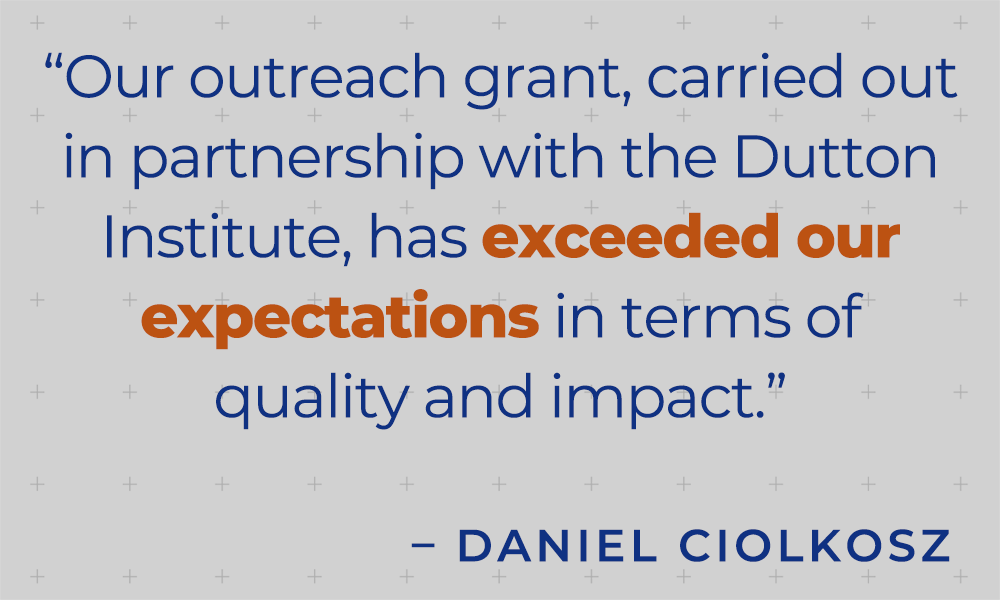 “Our outreach grant, carried out in partnership with the Dutton Institute, has exceeded our expectations in terms of quality and impact.” - Daniel Ciolkosz
