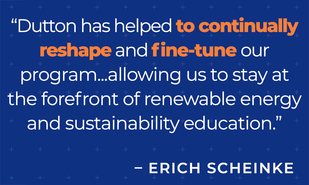 &quot;Working alongside a Dutton learning designer has not only improved my own pedagogy and effectiveness ... it has helped to continually ... fine-tune our program.&quot; - Erich Scheinke